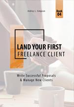 Land Your First Freelance Client: Write Successful Proposals & Manage New Clients