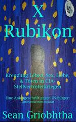 X Rubikon: Kreuzung Leben, Sex, Liebe, & Töten in CIA-Stellvertreterkriegen: Eine Anklageschrift gegen US-Bürger: ignorantia non excusat