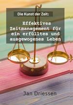 Die Kunst der Zeit: Effektives Zeitmanagement für ein erfülltes und ausgewogenes Leben