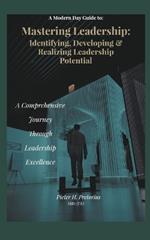 A Modern-Day Guide to Mastering Leadership: Identifying, Developing and Realizing Leadership Potential