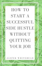 How to Start a Successful Side Hustle Without Quitting Your Job