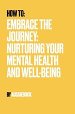 How to: Embrace the Journey: Nurturing Your Mental Health And Well-Being