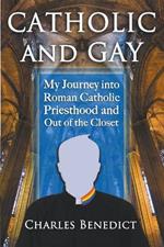 Catholic and Gay: My Journey into Roman Catholic Priesthood and Out of the Closet