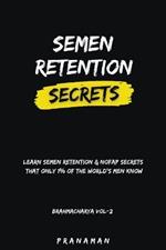 Semen Retention Secrets-Learn Semen Retention Secrets That Only 1% of The World's Men Know-Brahmacharya Vol-2