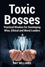 Toxic Bosses: Practical Wisdom for Developing Wise, Ethical and Moral Leaders