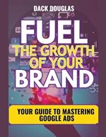 Fuel The Growth Of Your Brand: Your Guide To Mastering Google Ads