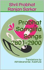 Prabhat Samgiita Songs 2801-2900: Translations by Abhidevananda Avadhuta