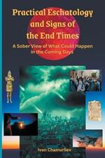 Practical Eschatology and Signs of the End times: A sober view of what could happen in the coming days