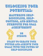 Unlocking Your Potential: Mastering Self-Discipline, Self-Control, and Mental Strength for Goal Achievement