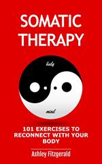 Somatic Therapy: 101 Exercises to Reconnect with Your Body