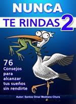 Nunca Te Rindas 2. 76 consejos para alcanzar tus sueños sin rendirte.