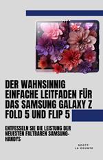 Der Wahnsinnig Einfache Leitfaden Für Das Samsung Galaxy Z Fold 5 Und Flip 5: Entfesseln Sie Die Leistung Der Neuesten Faltbaren Samsung-handys