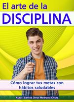 El arte de la disciplina. Cómo lograr tus metas con hábitos saludables.