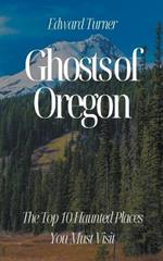 Ghosts of Oregon: The Top 10 Haunted Places You Must Visit