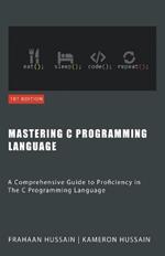 Mastering C: A Comprehensive Guide to Proficiency in The C Programming Language