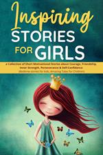 Inspiring Stories for Girls: a Collection of Short Motivational Stories about Courage, Friendship, Inner Strength, Perseverance & Self-Confidence (Bedtime stories for kids, Amazing Tales for Children)