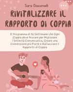 Rivitalizzare il Rapporto di Coppia: Il Programma di 12 Settimane che Ogni Coppia deve Provare per Migliorare l'Intimità Comunicativa e Riallacciare il Rapporto di Coppia