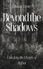 Beyond the Shadows: Unlocking the Mystery of Bigfoot