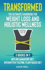 Transformed: The Ultimate Handbook for Weight Loss and Holistic Wellness - 3 Books in 1: Anti-Inflammatory Diet, Intermittent Fasting, Plant Based Diet