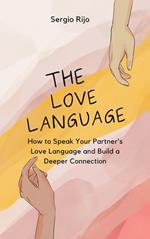 The Love Language: How to Speak Your Partner's Love Language and Build a Deeper Connection