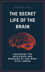 The Secret Life of the Brain: Exploring the Mysteries and Wonders of Our Most Vital Organ