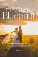 The Marriage Blueprint: A Step-by-Step Guide to Building a Strong and Lasting Relationship