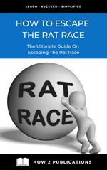 How To Escape The Rat Race: The Ultimate Guide To Escaping The Rat Race