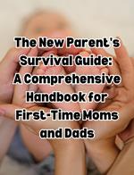 The New Parent's Survival Guide: A Comprehensive Handbook for First-Time Moms and Dads