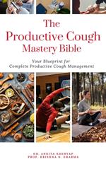The Productive Cough Mastery Bible: Your Blueprint For Complete Productive Cough Management