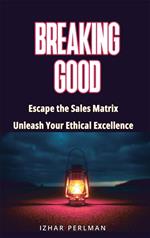 Breaking Good - Escape the Sales Matrix, Unleash Your Ethical Excellence