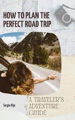 How to Plan the Perfect Road Trip: A Traveler's Adventure Guide