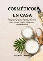 Cosméticos en Casa: Guía Paso a Paso Para Elaborar sus Propios Productos de Belleza y Cuidado personal como Lociones, Cremas, Tratamientos, Exfoliantes y más