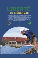 Liberté de l'Énergie: Le Guide Étape Par Étape le Plus Simplifié Pour Installer et Entretenir en Toute Sécurité Votre Propre Système d'Énergie Solaire Pour les Petites Maisonsv et les Cabanes