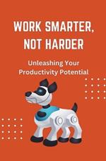 Work Smarter, Not Harder: Unleashing Your Productivity Potential