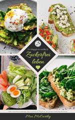 Zuckerfrei leben: So klappt es endlich! (Guide: Zuckerfreie Ernährungs-Tipps & zuckerfreie Rezepte für eine gesunde Ernährung ohne Zucker)