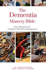 The Dementia Mastery Bible: Your Blueprint For Complete Dementia Management