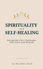 Spirituality and Self-Healing: Navigating Life's Challenges with Grace and Wisdom