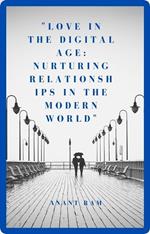 Love in the Digital Age: Nurturing Relationships in the Modern World