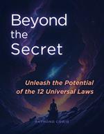 Beyond the Secret: Unleash the Potential of the 12 Universal Laws