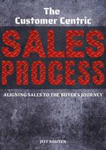 The Customer Centric Sales Process: Aligning Sales to the Buyer's Journey