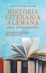 Historia literaria alemana para principiantes Un viaje apasionante y entretenido por la literatura alemana desde la Edad Media hasta nuestros días