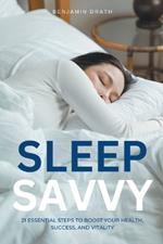 Sleep Savvy: 21 Essential Steps to Boost your Health, Success, and Vitality