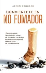 Conviértete en no fumador Cómo reconocer fácilmente las causas de tu adicción a la nicotina, eliminarlas paso a paso y dejar de fumar de forma sostenible