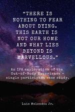 “There is nothing to fear about dying. This Earth is not our home and what lies beyond is marvellous.” An IPA exploration of the Out-of-Body Experience - Single participant case study.