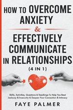 How To Overcome Anxiety & Effectively Communicate In Relationships: Skills, Activities, Questions & Teachings To Help You Beat Jealousy & Insecurity & Deepen Your Connection & Intimacy