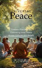 Universal Peace: Timeless Practices for Cultivating Inner Peace Across Cultures and Beliefs