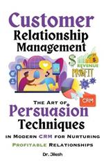 Customer Relationship Management: The Art of Persuasion Techniques in Modern CRM for Nurturing Profitable Relationships