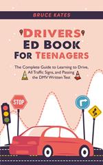 Drivers Ed Book For Teenagers: The Complete Guide to Learning to Drive, All Traffic Signs, and Passing the DMV Written Test