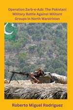 Operation Zarb-e-Arb: The Pakistani Military Battle Against Militant Groups in North Waziristan