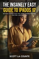 The Insanely Easy Guide to iPadOS 17: Getting Started with the Latest Generation iPad, iPad pro, and iPad Mini